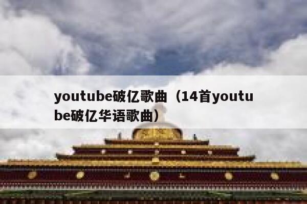youtube破亿歌曲(14首youtube破亿华语歌曲) 第1张 youtube破亿歌曲(14首youtube破亿华语歌曲) 第1张