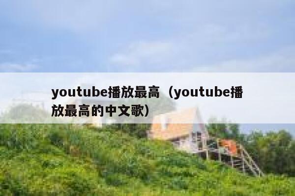 youtube播放最高（youtube播放最高的中文歌） 第1张