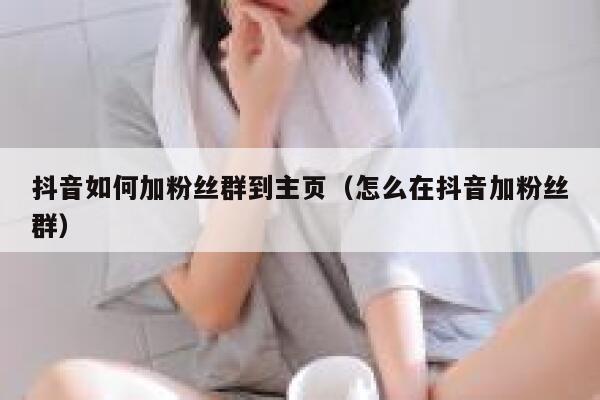 抖音如何加粉丝群到主页（怎么在抖音加粉丝群） 第1张