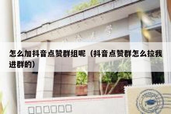 怎么加抖音点赞群组呢（抖音点赞群怎么拉我进群的） 第1张
