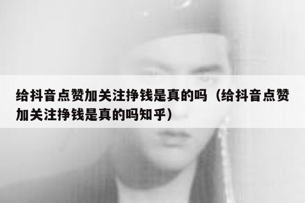 给抖音点赞加关注挣钱是真的吗（给抖音点赞加关注挣钱是真的吗知乎） 第1张