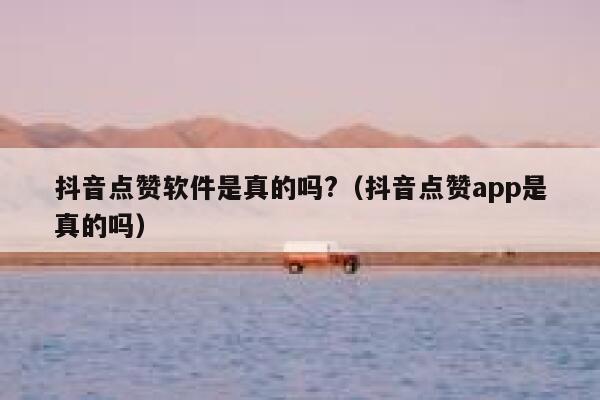 抖音点赞软件是真的吗?（抖音点赞app是真的吗） 第1张