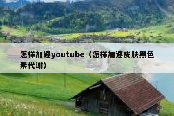 怎样加速youtube（怎样加速皮肤黑色素代谢） 第1张