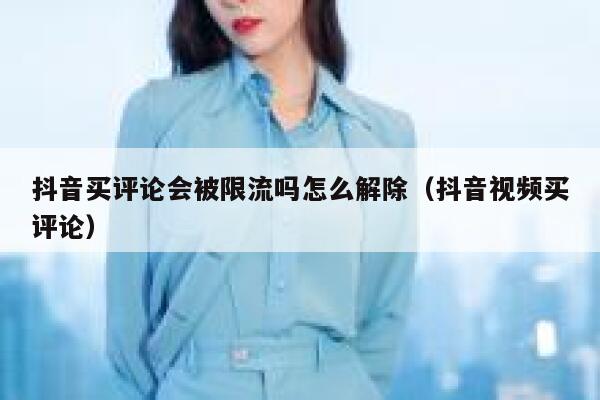 抖音买评论会被限流吗怎么解除（抖音视频买评论） 第1张
