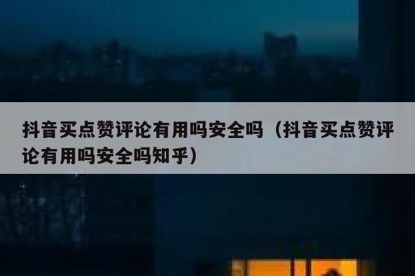抖音买点赞评论有用吗安全吗（抖音买点赞评论有用吗安全吗知乎） 第1张