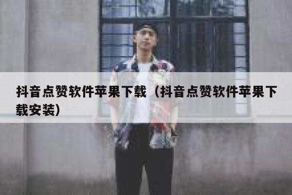 抖音点赞软件苹果下载（抖音点赞软件苹果下载安装） 第1张