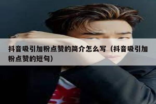 抖音吸引加粉点赞的简介怎么写(抖音吸引加粉点赞的短句) 第1张 抖音吸引加粉点赞的简介怎么写(抖音吸引加粉点赞的短句) 第1张