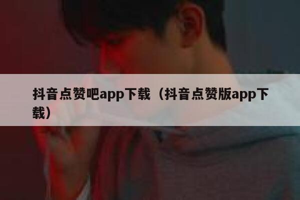 抖音点赞吧app下载(抖音点赞版app下载) 第1张 抖音点赞吧app下载(抖音点赞版app下载) 第1张