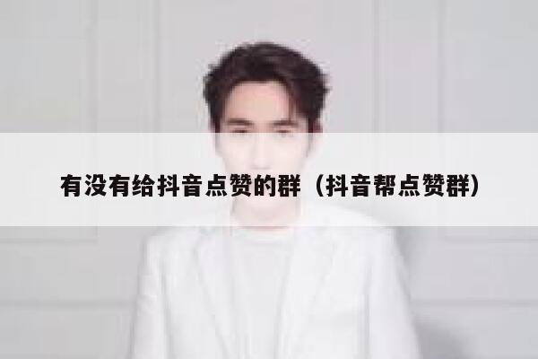有没有给抖音点赞的群(抖音帮点赞群) 第1张 有没有给抖音点赞的群(抖音帮点赞群) 第1张