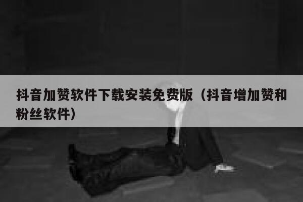 抖音加赞软件下载安装免费版(抖音增加赞和粉丝软件) 第1张 抖音加赞软件下载安装免费版(抖音增加赞和粉丝软件) 第1张
