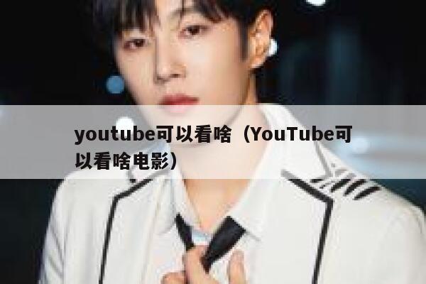 youtube可以看啥(YouTube可以看啥电影) 第1张 youtube可以看啥(YouTube可以看啥电影) 第1张