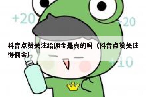 抖音点赞关注给佣金是真的吗(抖音点赞关注得佣金) 第1张 抖音点赞关注给佣金是真的吗(抖音点赞关注得佣金) 第1张