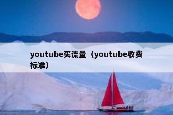 youtube买流量（youtube收费标准） 第1张