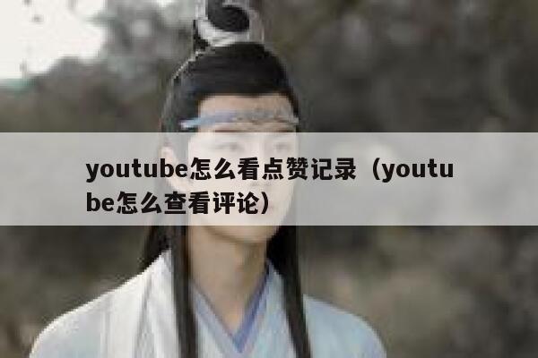 youtube怎么看点赞记录（youtube怎么查看评论） 第1张