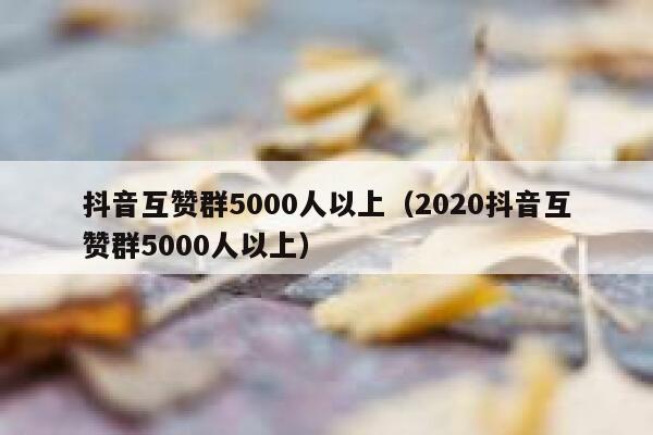 抖音互赞群5000人以上(2020抖音互赞群5000人以上) 第1张 抖音互赞群5000人以上(2020抖音互赞群5000人以上) 第1张