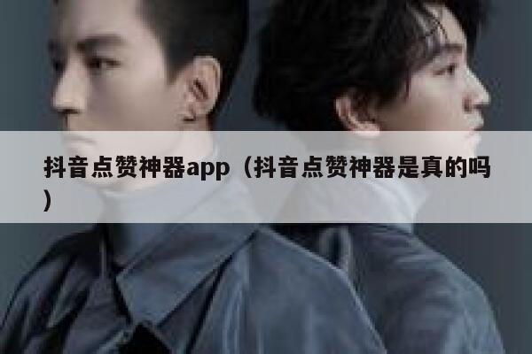 抖音点赞神器app（抖音点赞神器是真的吗） 第1张