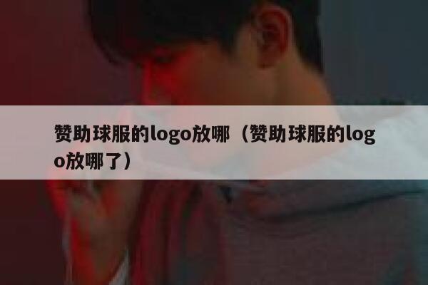 赞助球服的logo放哪（赞助球服的logo放哪了） 第1张