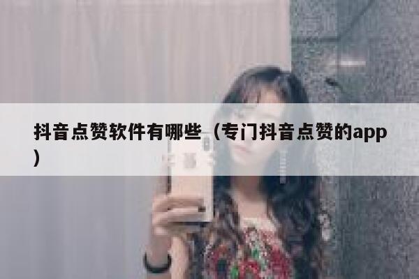 抖音点赞软件有哪些(专门抖音点赞的app) 第1张 抖音点赞软件有哪些(专门抖音点赞的app) 第1张