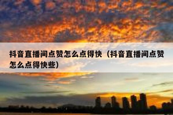 抖音直播间点赞怎么点得快(抖音直播间点赞怎么点得快些) 第1张 抖音直播间点赞怎么点得快(抖音直播间点赞怎么点得快些) 第1张