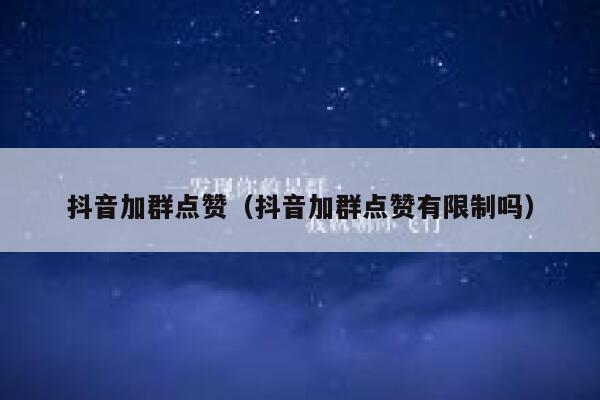 抖音加群点赞(抖音加群点赞有限制吗) 第1张 抖音加群点赞(抖音加群点赞有限制吗) 第1张