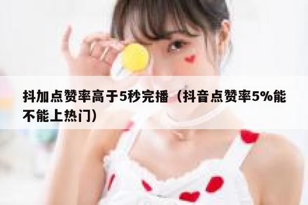 抖加点赞率高于5秒完播(抖音点赞率5%能不能上热门) 第1张 抖加点赞率高于5秒完播(抖音点赞率5%能不能上热门) 第1张