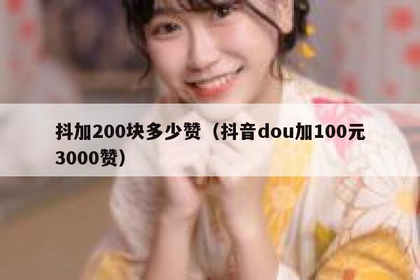 抖加200块多少赞（抖音dou加100元3000赞） 第1张