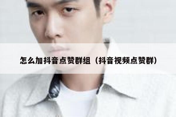 怎么加抖音点赞群组（抖音视频点赞群） 第1张