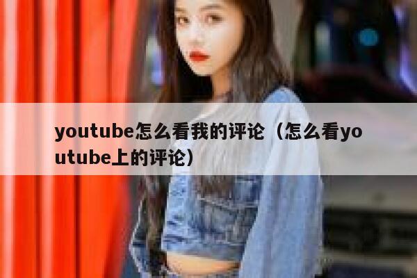 youtube怎么看我的评论（怎么看youtube上的评论） 第1张