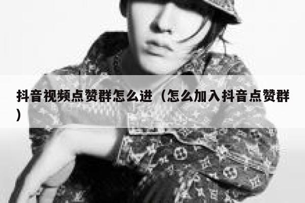 抖音视频点赞群怎么进(怎么加入抖音点赞群) 第1张 抖音视频点赞群怎么进(怎么加入抖音点赞群) 第1张