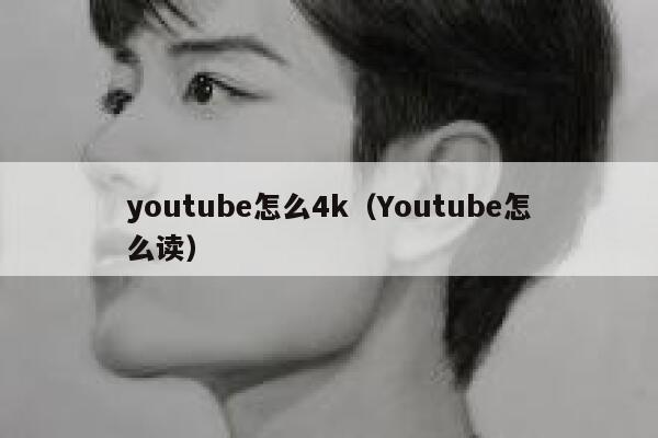 youtube怎么4k（Youtube怎么读） 第1张