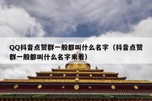 QQ抖音点赞群一般都叫什么名字(抖音点赞群一般都叫什么名字来着) 第1张 QQ抖音点赞群一般都叫什么名字(抖音点赞群一般都叫什么名字来着) 第1张