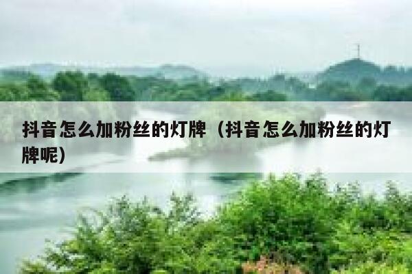 抖音怎么加粉丝的灯牌（抖音怎么加粉丝的灯牌呢） 第1张