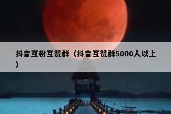 抖音互粉互赞群（抖音互赞群5000人以上） 第1张