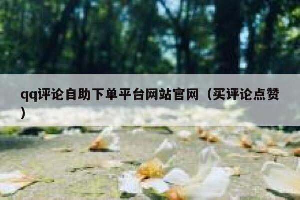 qq评论自助下单平台网站官网(买评论点赞) 第1张 qq评论自助下单平台网站官网(买评论点赞) 第1张