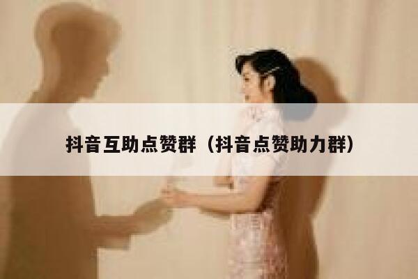 抖音互助点赞群（抖音点赞助力群） 第1张