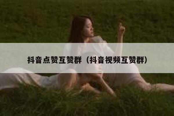 抖音点赞互赞群（抖音视频互赞群） 第1张