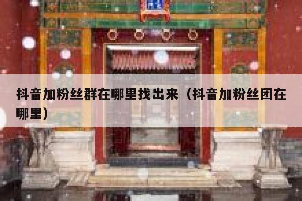 抖音加粉丝群在哪里找出来(抖音加粉丝团在哪里) 第1张 抖音加粉丝群在哪里找出来(抖音加粉丝团在哪里) 第1张