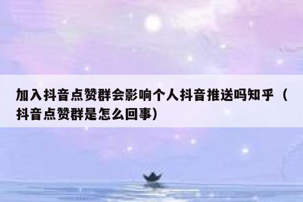 加入抖音点赞群会影响个人抖音推送吗知乎（抖音点赞群是怎么回事） 第1张