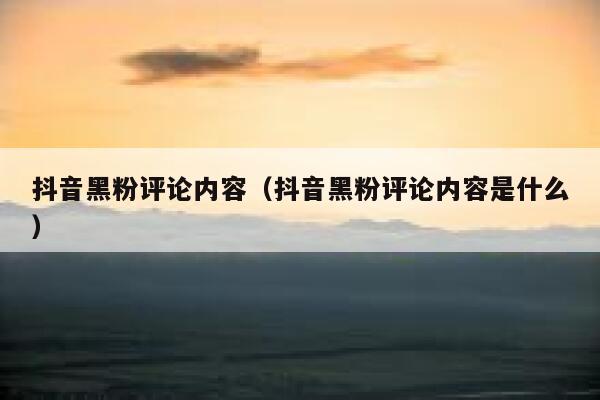 抖音黑粉评论内容（抖音黑粉评论内容是什么） 第1张
