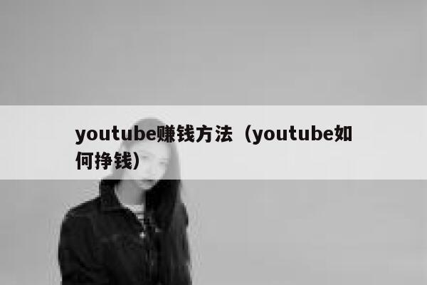 youtube赚钱方法（youtube如何挣钱） 第1张