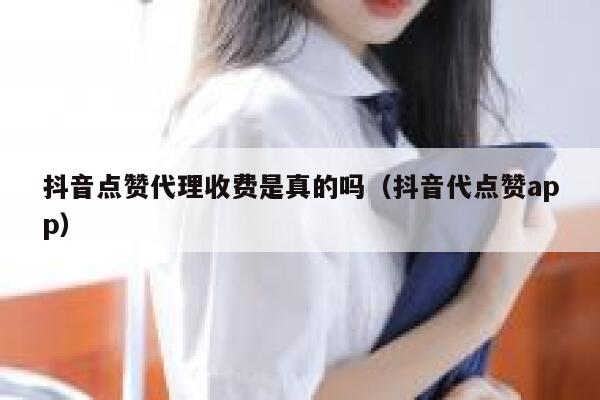 抖音点赞代理收费是真的吗（抖音代点赞app） 第1张