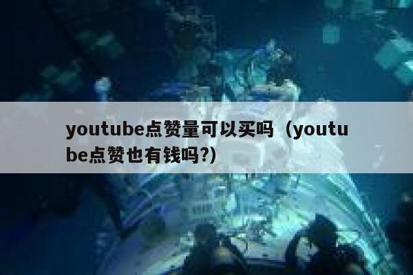 youtube点赞量可以买吗（youtube点赞也有钱吗?） 第1张