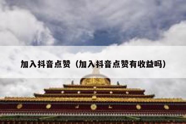 加入抖音点赞（加入抖音点赞有收益吗） 第1张