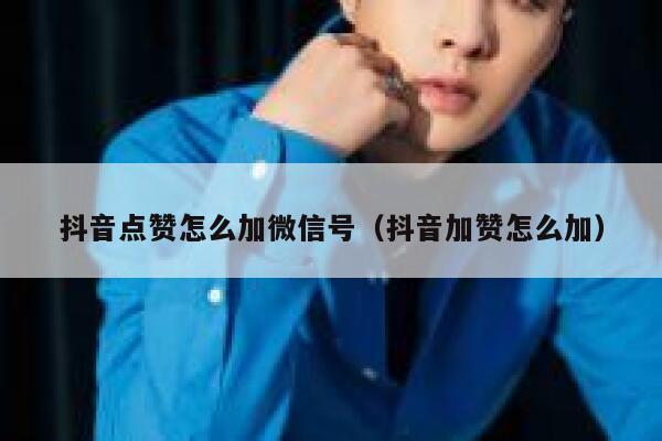 抖音点赞怎么加微信号（抖音加赞怎么加） 第1张