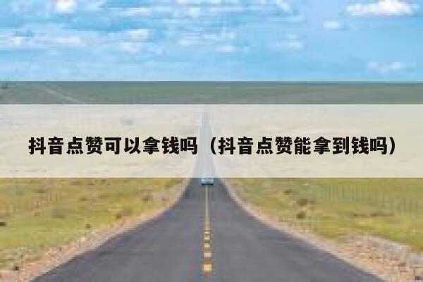 抖音点赞可以拿钱吗（抖音点赞能拿到钱吗） 第1张