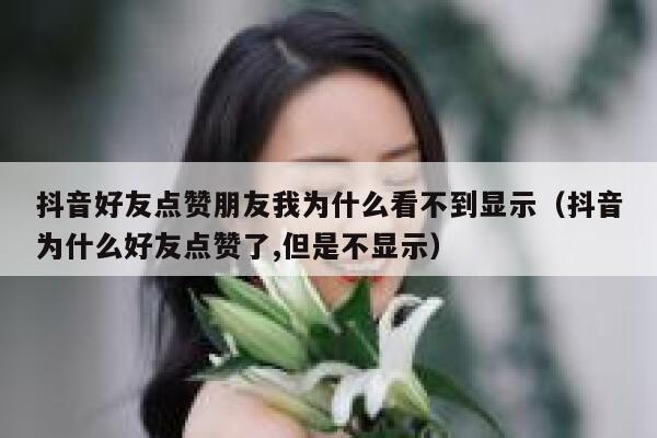 抖音好友点赞朋友我为什么看不到显示（抖音为什么好友点赞了,但是不显示） 第1张
