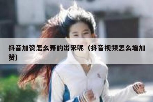 抖音加赞怎么弄的出来呢(抖音视频怎么增加赞) 第1张 抖音加赞怎么弄的出来呢(抖音视频怎么增加赞) 第1张