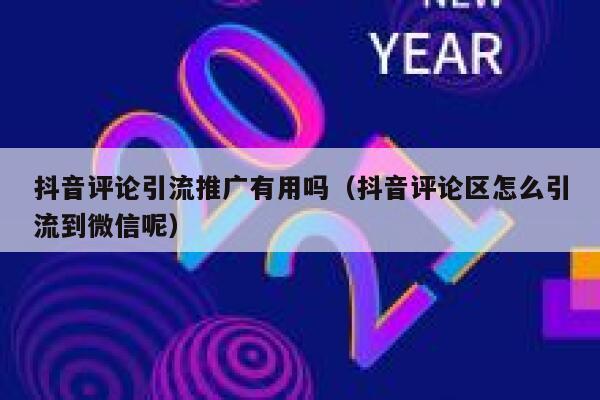 抖音评论引流推广有用吗(抖音评论区怎么引流到微信呢) 第1张 抖音评论引流推广有用吗(抖音评论区怎么引流到微信呢) 第1张