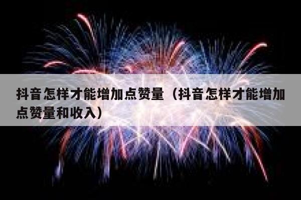 抖音怎样才能增加点赞量(抖音怎样才能增加点赞量和收入) 第1张 抖音怎样才能增加点赞量(抖音怎样才能增加点赞量和收入) 第1张