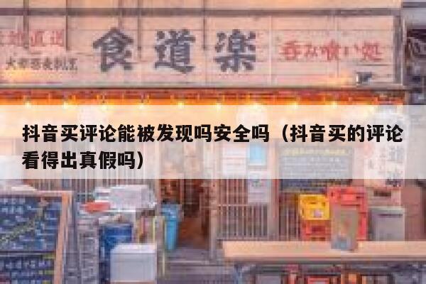 抖音买评论能被发现吗安全吗（抖音买的评论看得出真假吗） 第1张